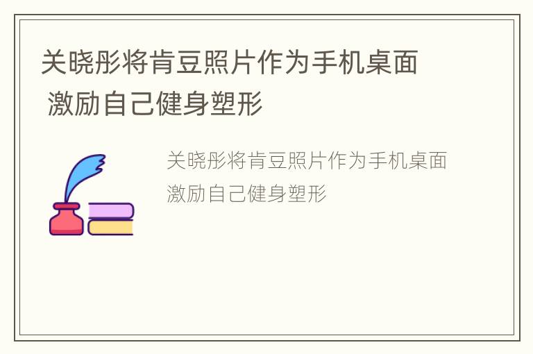 关晓彤将肯豆照片作为手机桌面 激励自己健身塑形
