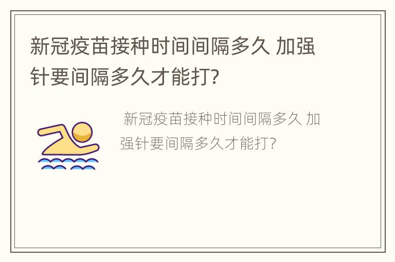 新冠疫苗接种时间间隔多久 加强针要间隔多久才能打？
