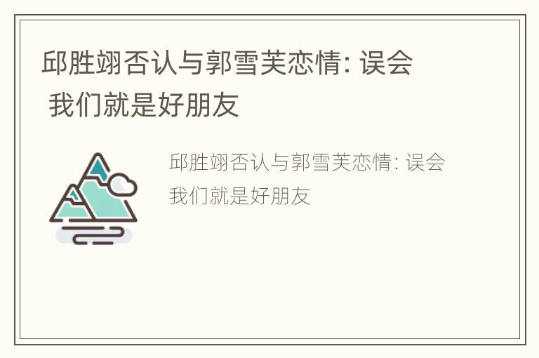邱胜翊否认与郭雪芙恋情：误会 我们就是好朋友