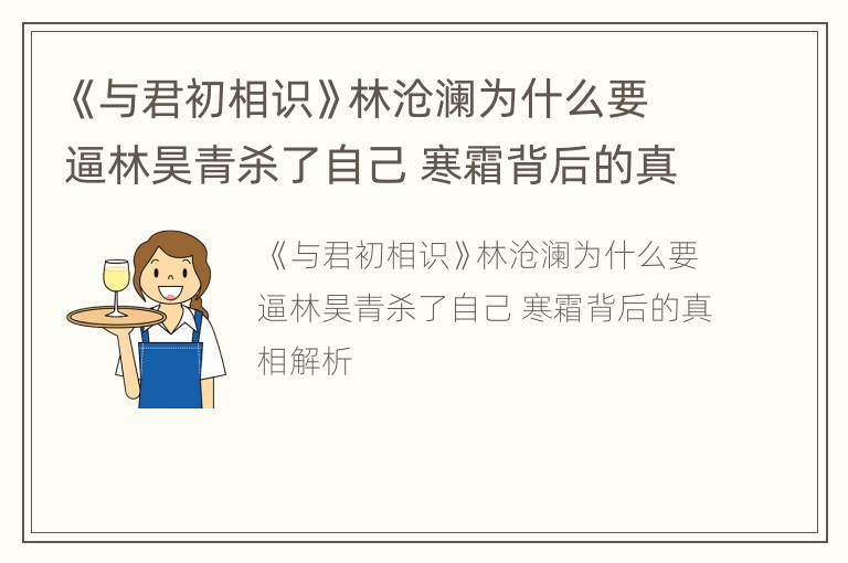 《与君初相识》林沧澜为什么要逼林昊青杀了自己 寒霜背后的真相解析