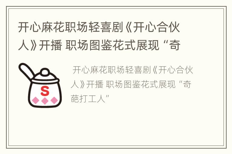 开心麻花职场轻喜剧《开心合伙人》开播 职场图鉴花式展现“奇葩打工人”