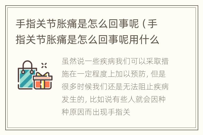 手指关节胀痛是怎么回事呢（手指关节胀痛是怎么回事呢用什么药）