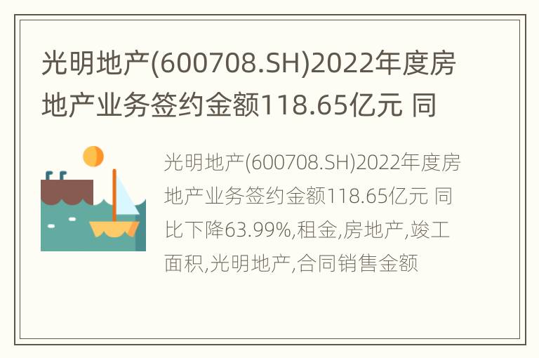 光明地产(600708.SH)2022年度房地产业务签约金额118.65亿元 同比下降63.99%