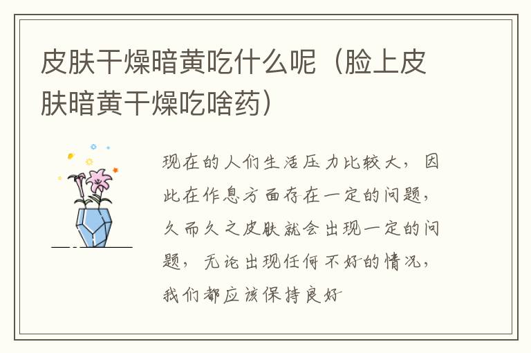 皮肤干燥暗黄吃什么呢（脸上皮肤暗黄干燥吃啥药）
