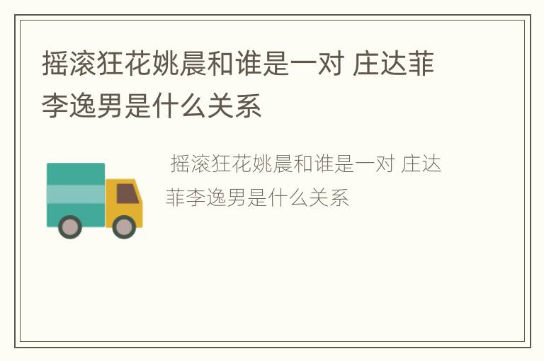 摇滚狂花姚晨和谁是一对 庄达菲李逸男是什么关系
