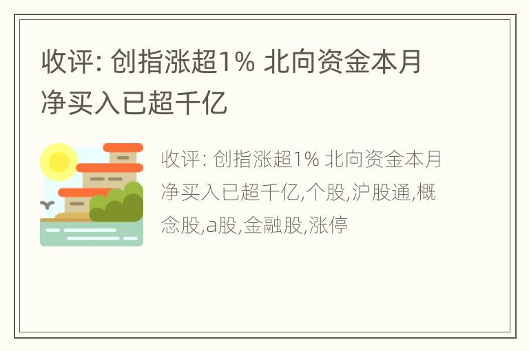 收评：创指涨超1% 北向资金本月净买入已超千亿