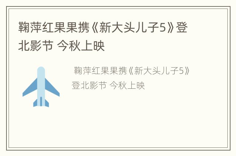 鞠萍红果果携《新大头儿子5》登北影节 今秋上映