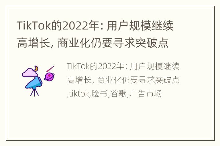 TikTok的2022年：用户规模继续高增长，商业化仍要寻求突破点