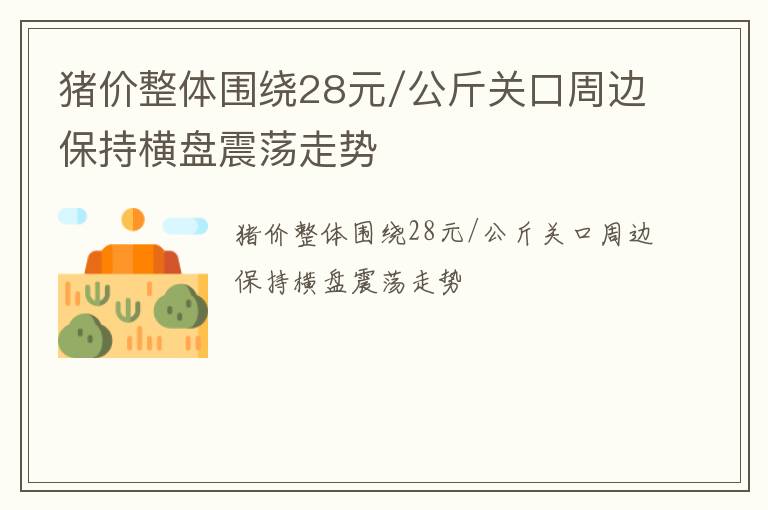 猪价整体围绕28元/公斤关口周边保持横盘震荡走势