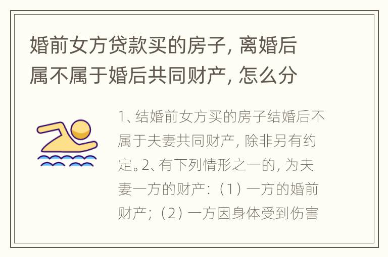 婚前女方贷款买的房子，离婚后属不属于婚后共同财产，怎么分配