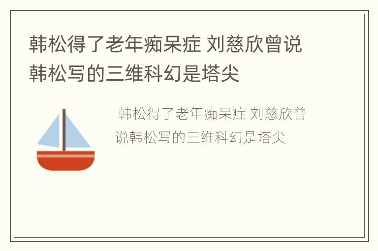 韩松得了老年痴呆症 刘慈欣曾说韩松写的三维科幻是塔尖