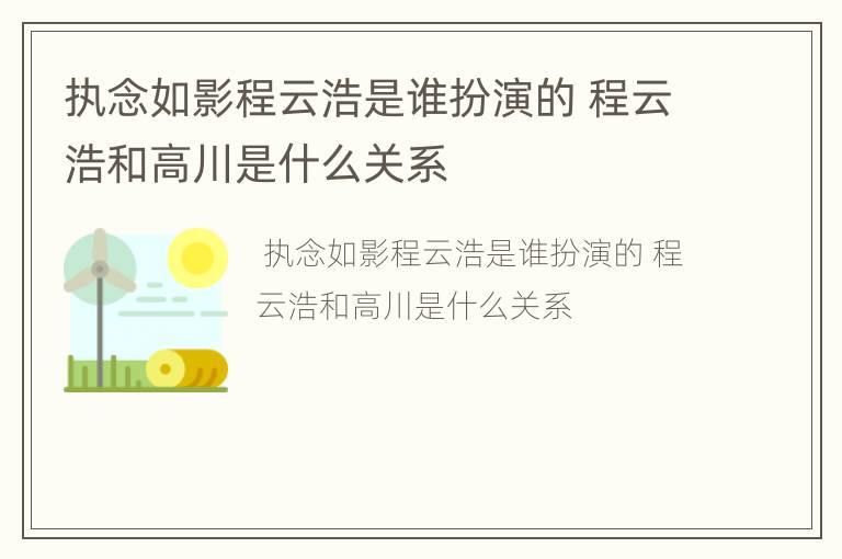执念如影程云浩是谁扮演的 程云浩和高川是什么关系
