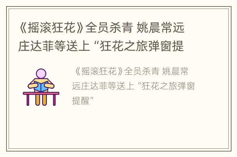 《摇滚狂花》全员杀青 姚晨常远庄达菲等送上“狂花之旅弹窗提醒”