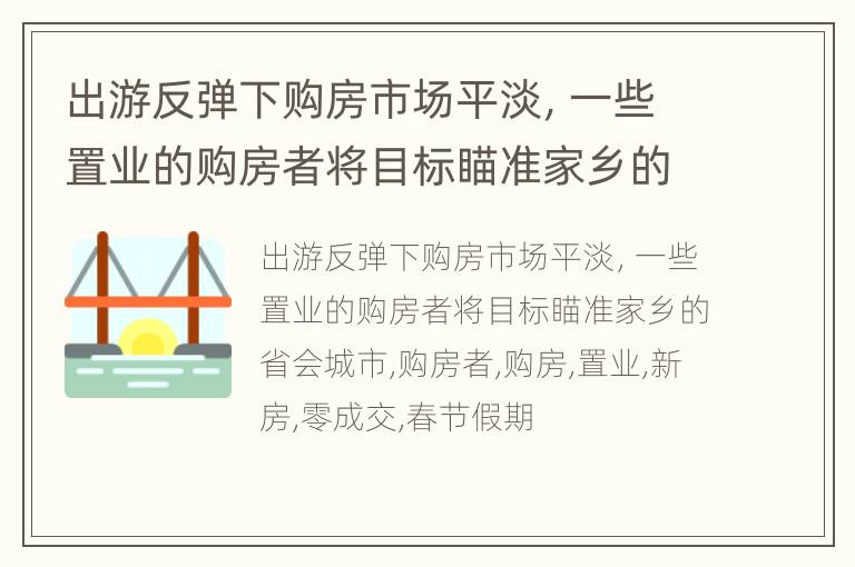 出游反弹下购房市场平淡，一些置业的购房者将目标瞄准家乡的省会城市