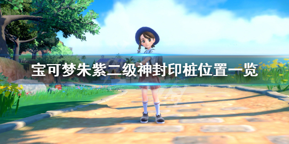 宝可梦朱紫桩子是什么-宝可梦朱紫二级神封印桩位置一览