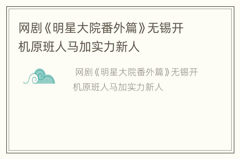 网剧《明星大院番外篇》无锡开机原班人马加实力新人