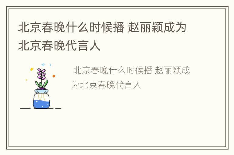 北京春晚什么时候播 赵丽颖成为北京春晚代言人