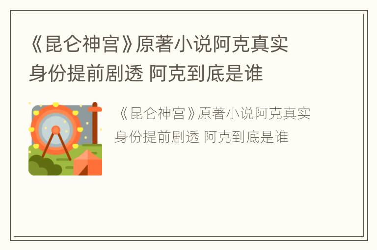 《昆仑神宫》原著小说阿克真实身份提前剧透 阿克到底是谁