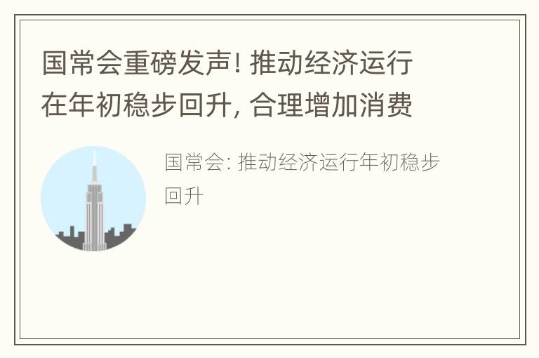 国常会重磅发声！推动经济运行在年初稳步回升，合理增加消费信贷…