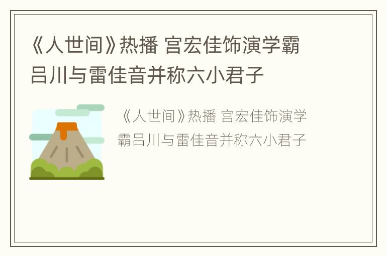 《人世间》热播 宫宏佳饰演学霸吕川与雷佳音并称六小君子