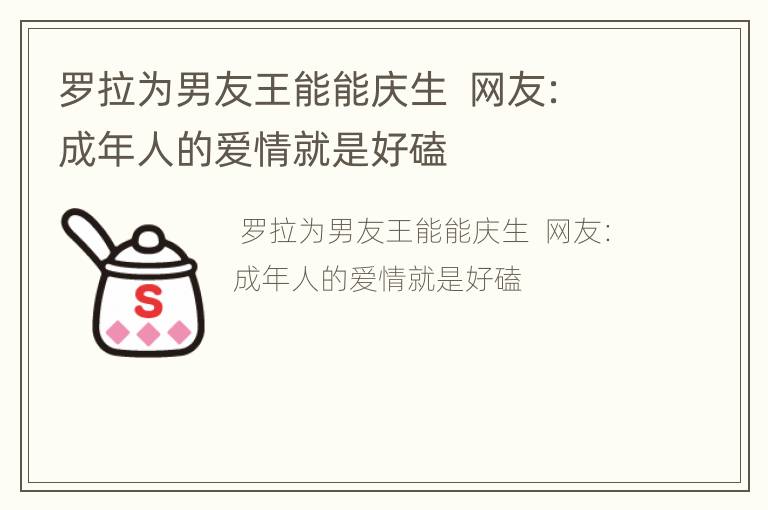罗拉为男友王能能庆生  网友：成年人的爱情就是好磕