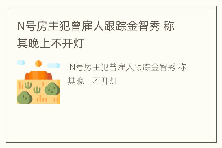 N号房主犯曾雇人跟踪金智秀 称其晚上不开灯