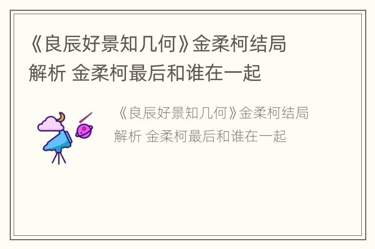 《良辰好景知几何》金柔柯结局解析 金柔柯最后和谁在一起