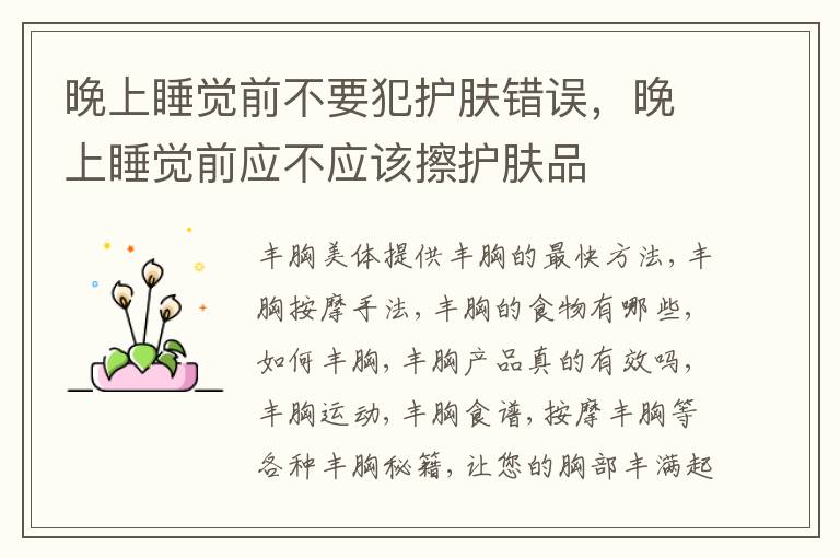 晚上睡觉前不要犯护肤错误，晚上睡觉前应不应该擦护肤品