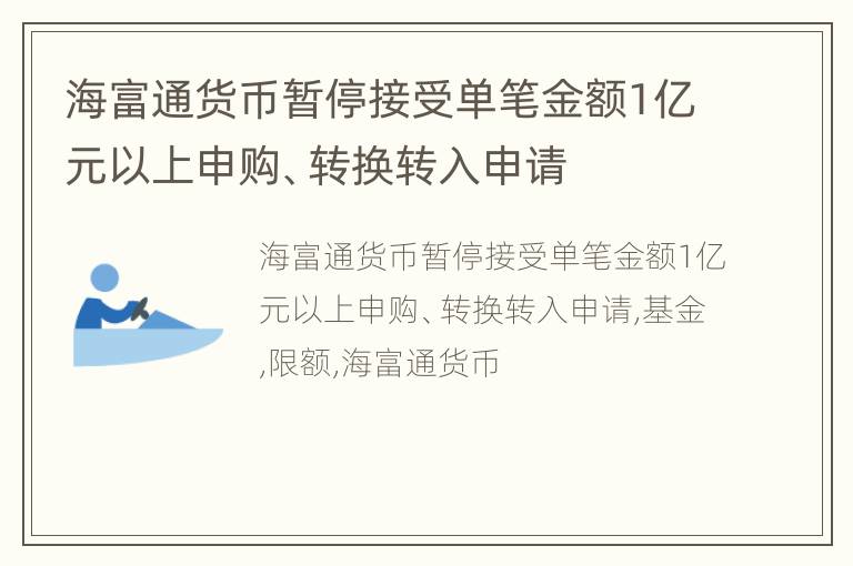 海富通货币暂停接受单笔金额1亿元以上申购、转换转入申请