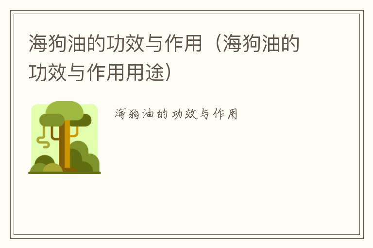 海狗油的功效与作用（海狗油的功效与作用用途）