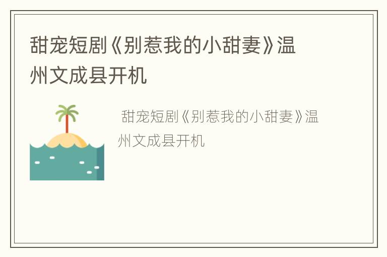 甜宠短剧《别惹我的小甜妻》温州文成县开机