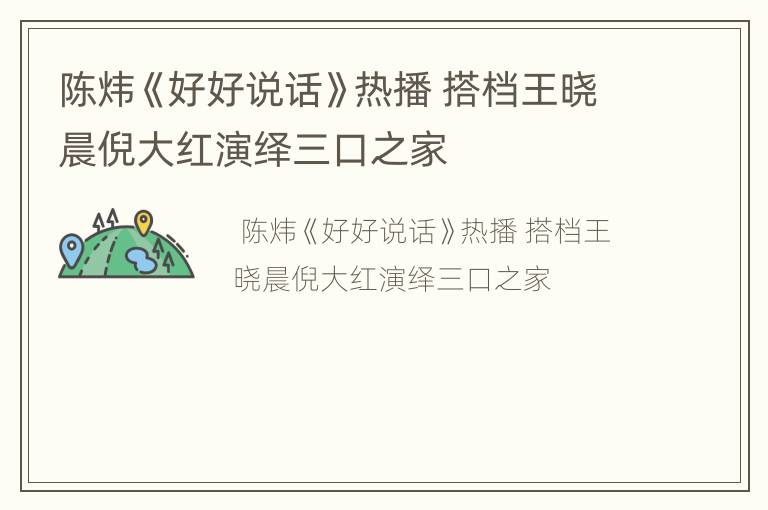 陈炜《好好说话》热播 搭档王晓晨倪大红演绎三口之家