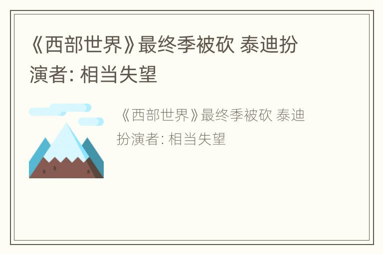 《西部世界》最终季被砍 泰迪扮演者：相当失望
