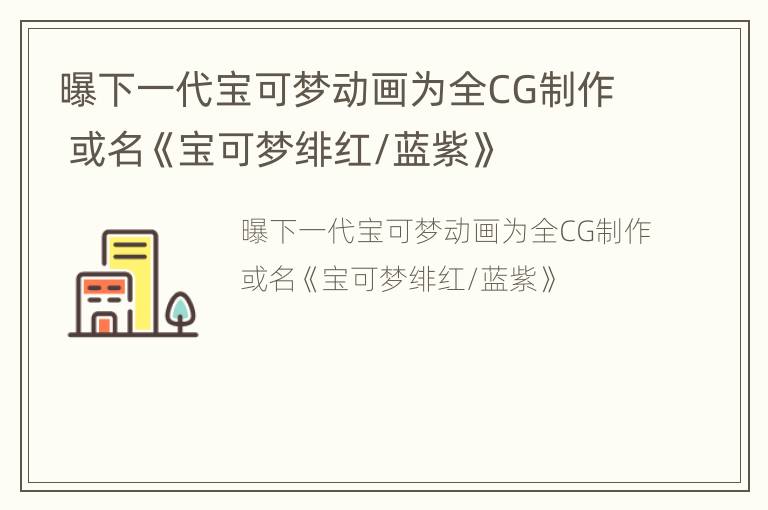 曝下一代宝可梦动画为全CG制作 或名《宝可梦绯红/蓝紫》