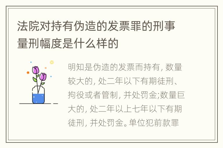 法院对持有伪造的发票罪的刑事量刑幅度是什么样的