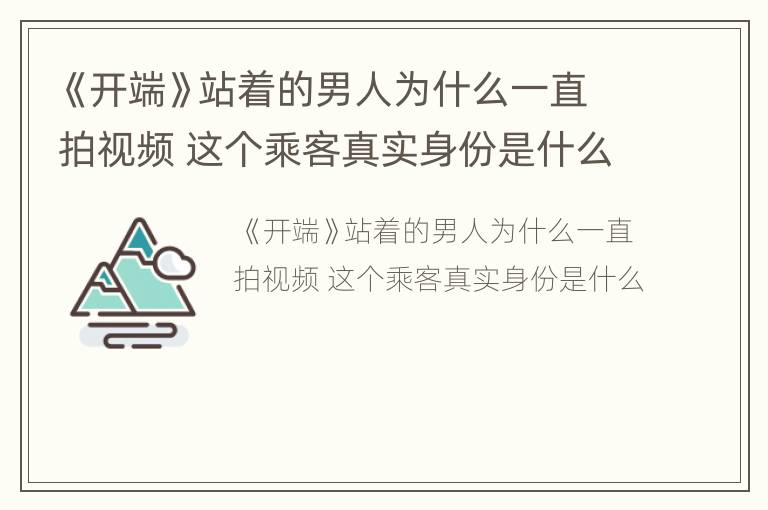 《开端》站着的男人为什么一直拍视频 这个乘客真实身份是什么