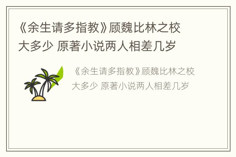 《余生请多指教》顾魏比林之校大多少 原著小说两人相差几岁