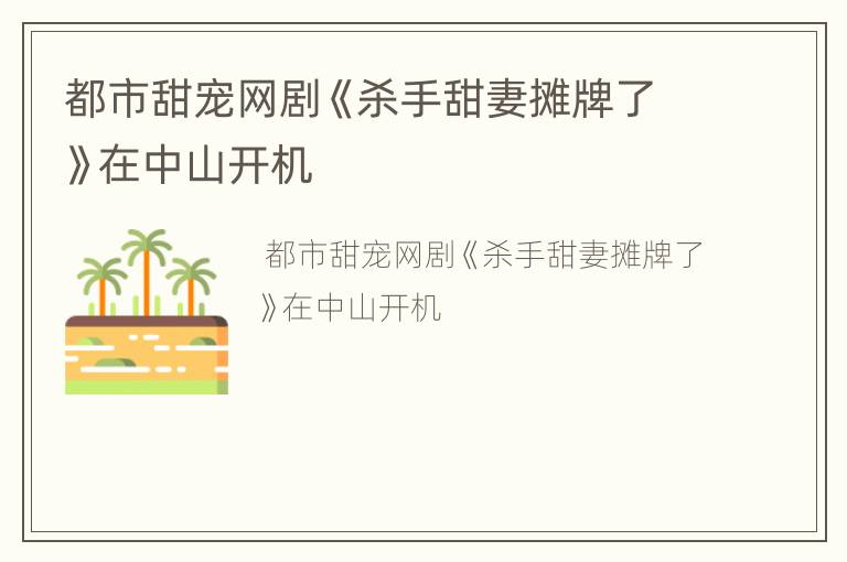都市甜宠网剧《杀手甜妻摊牌了》在中山开机