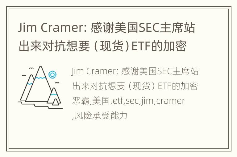 Jim Cramer：感谢美国SEC主席站出来对抗想要（现货）ETF的加密恶霸