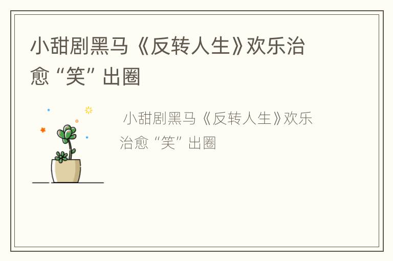 小甜剧黑马 《反转人生》欢乐治愈“笑”出圈