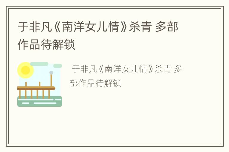 于非凡《南洋女儿情》杀青 多部作品待解锁