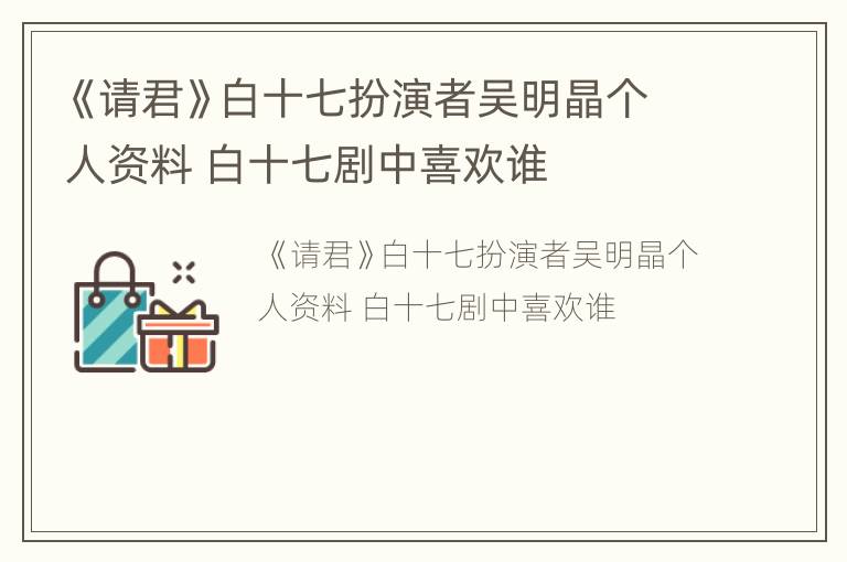 《请君》白十七扮演者吴明晶个人资料 白十七剧中喜欢谁