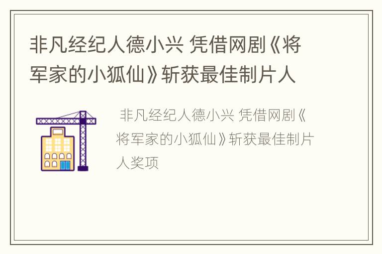 非凡经纪人德小兴 凭借网剧《将军家的小狐仙》斩获最佳制片人奖项