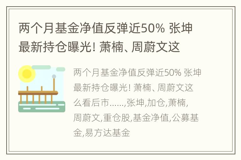 两个月基金净值反弹近50% 张坤最新持仓曝光！萧楠、周蔚文这么看后市……