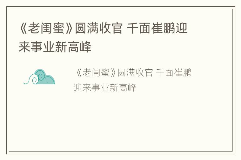 《老闺蜜》圆满收官 千面崔鹏迎来事业新高峰