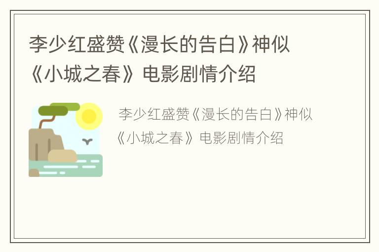 李少红盛赞《漫长的告白》神似《小城之春》 电影剧情介绍