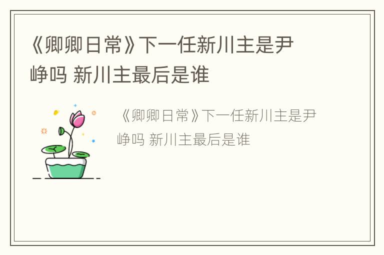 《卿卿日常》下一任新川主是尹峥吗 新川主最后是谁