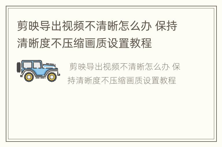 剪映导出视频不清晰怎么办 保持清晰度不压缩画质设置教程