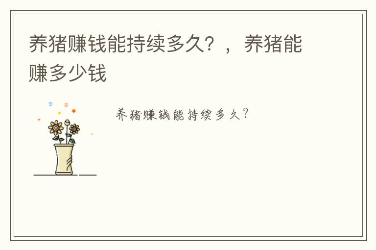 养猪赚钱能持续多久？，养猪能赚多少钱