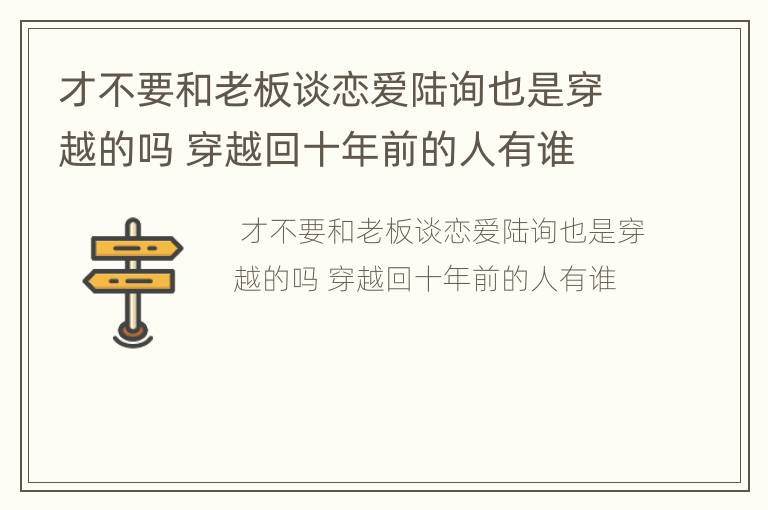 才不要和老板谈恋爱陆询也是穿越的吗 穿越回十年前的人有谁